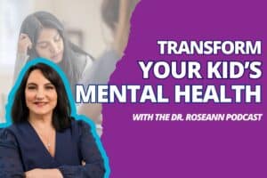 Blog Transform Your Kid’s Mental Health with the Dr. Roseann Podcast